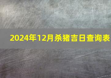 2024年12月杀猪吉日查询表