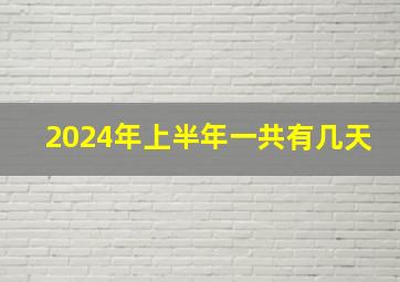 2024年上半年一共有几天