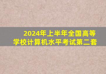 2024年上半年全国高等学校计算机水平考试第二套