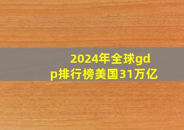 2024年全球gdp排行榜美国31万亿