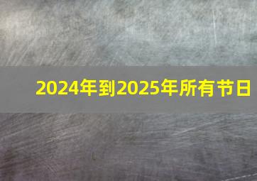 2024年到2025年所有节日