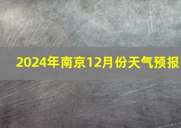 2024年南京12月份天气预报