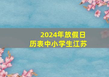 2024年放假日历表中小学生江苏