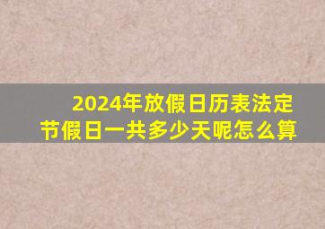 2024年放假日历表法定节假日一共多少天呢怎么算