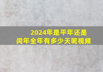 2024年是平年还是闰年全年有多少天呢视频