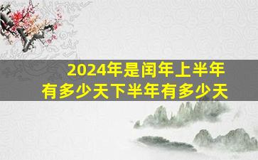 2024年是闰年上半年有多少天下半年有多少天