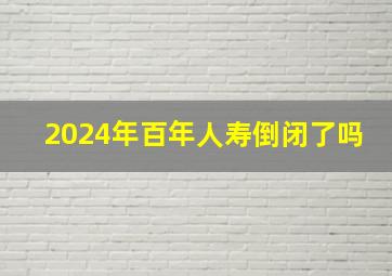 2024年百年人寿倒闭了吗