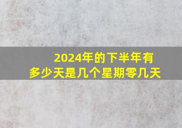 2024年的下半年有多少天是几个星期零几天