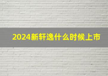 2024新轩逸什么时候上市