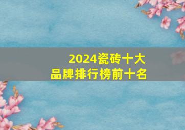 2024瓷砖十大品牌排行榜前十名