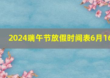 2024端午节放假时间表6月16