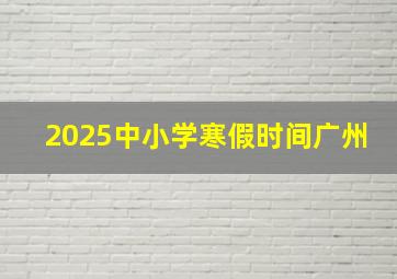 2025中小学寒假时间广州