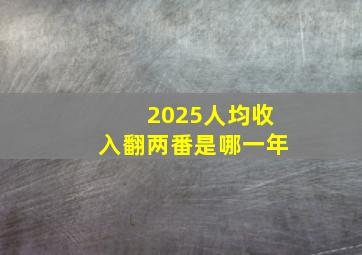 2025人均收入翻两番是哪一年