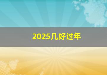 2025几好过年