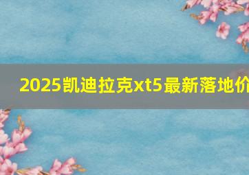 2025凯迪拉克xt5最新落地价