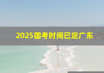 2025国考时间已定广东