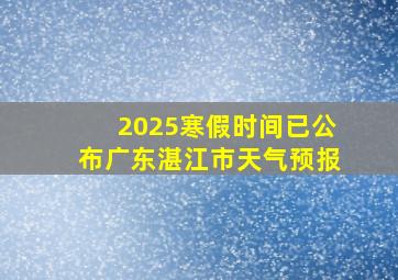 2025寒假时间已公布广东湛江市天气预报