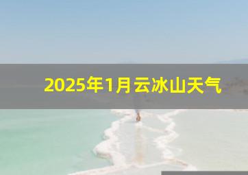 2025年1月云冰山天气