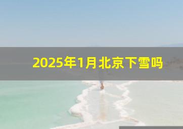 2025年1月北京下雪吗