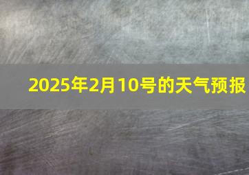 2025年2月10号的天气预报