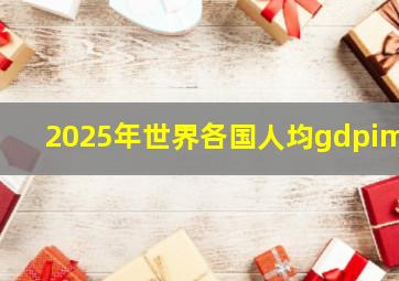 2025年世界各国人均gdpimf