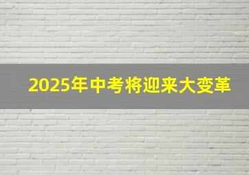 2025年中考将迎来大变革