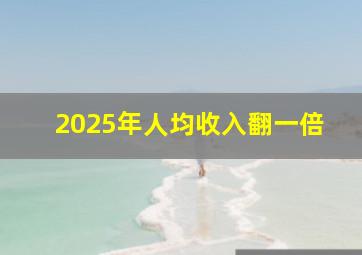 2025年人均收入翻一倍