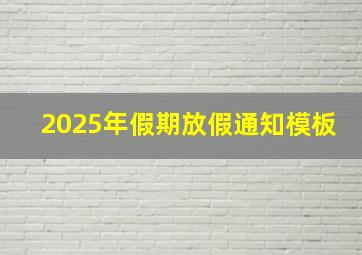 2025年假期放假通知模板