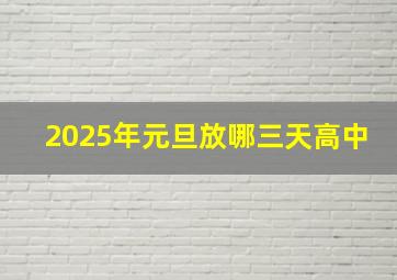 2025年元旦放哪三天高中