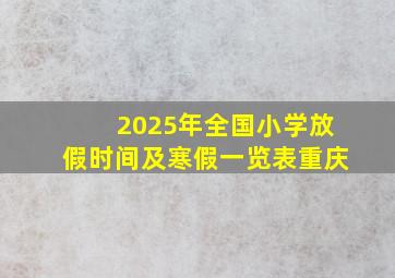 2025年全国小学放假时间及寒假一览表重庆