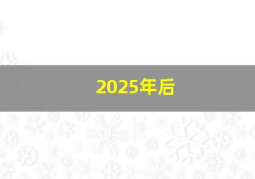 2025年后