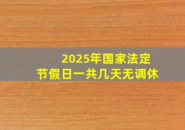 2025年国家法定节假日一共几天无调休