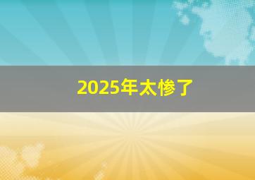 2025年太惨了