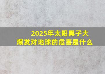 2025年太阳黑子大爆发对地球的危害是什么