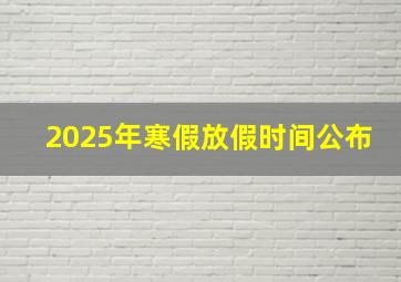 2025年寒假放假时间公布