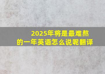 2025年将是最难熬的一年英语怎么说呢翻译