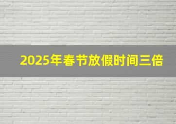 2025年春节放假时间三倍