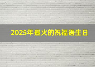 2025年最火的祝福语生日