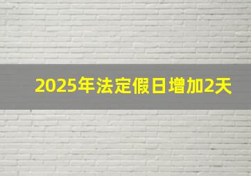 2025年法定假日增加2天