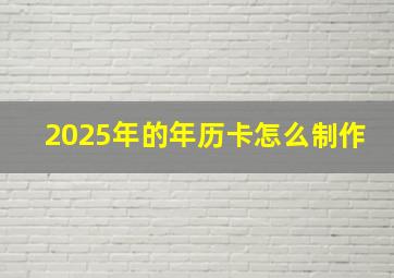 2025年的年历卡怎么制作