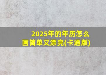 2025年的年历怎么画简单又漂亮(卡通版)