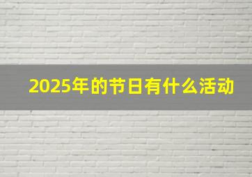 2025年的节日有什么活动