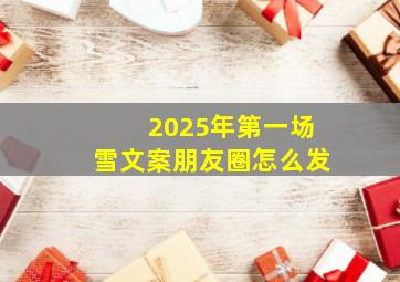 2025年第一场雪文案朋友圈怎么发