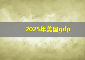 2025年美国gdp