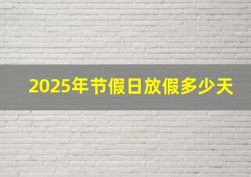 2025年节假日放假多少天