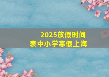 2025放假时间表中小学寒假上海