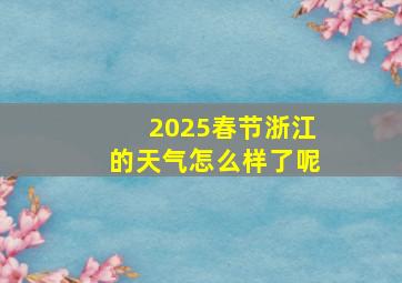 2025春节浙江的天气怎么样了呢