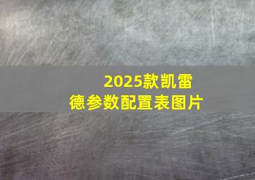 2025款凯雷德参数配置表图片