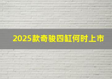 2025款奇骏四缸何时上市