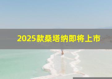 2025款桑塔纳即将上市